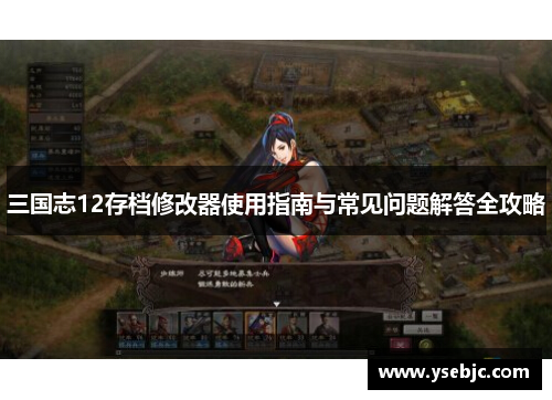 三国志12存档修改器使用指南与常见问题解答全攻略 三国志12存档修改器使用指南与常见问题解答全攻略